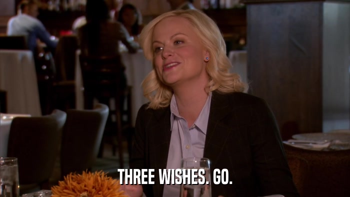 THREE WISHES. GO.  