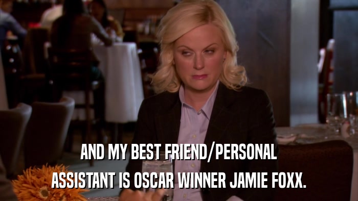 AND MY BEST FRIEND/PERSONAL ASSISTANT IS OSCAR WINNER JAMIE FOXX. 