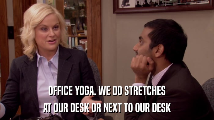 OFFICE YOGA. WE DO STRETCHES AT OUR DESK OR NEXT TO OUR DESK 