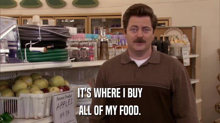 IT'S WHERE I BUY ALL OF MY FOOD. 