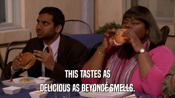 THIS TASTES AS DELICIOUS AS BEYONCé SMELLS. 