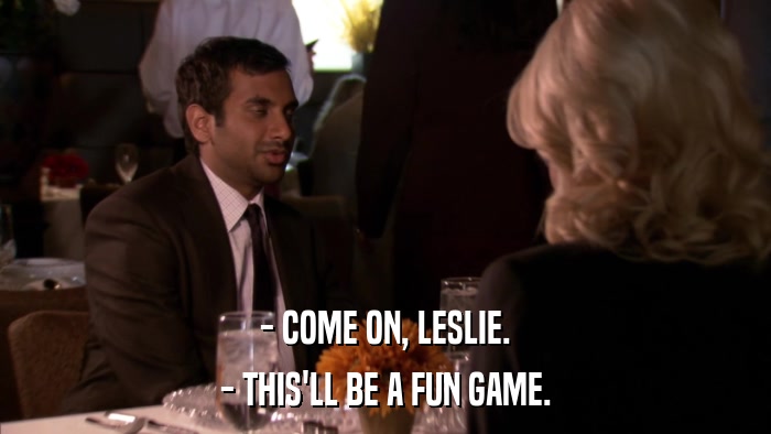 - COME ON, LESLIE. - THIS'LL BE A FUN GAME. 