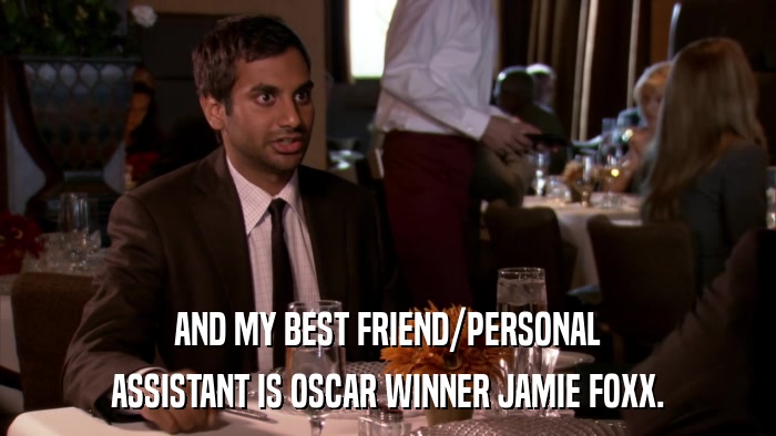 AND MY BEST FRIEND/PERSONAL ASSISTANT IS OSCAR WINNER JAMIE FOXX. 