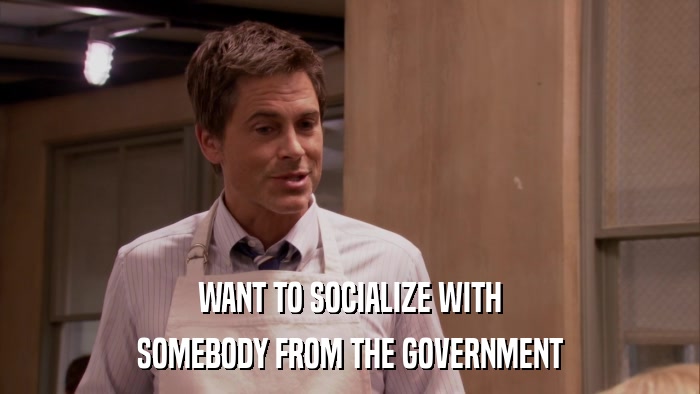 WANT TO SOCIALIZE WITH SOMEBODY FROM THE GOVERNMENT 