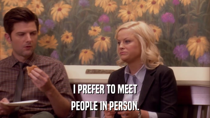 I PREFER TO MEET PEOPLE IN PERSON. 