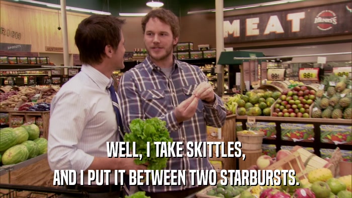 WELL, I TAKE SKITTLES, AND I PUT IT BETWEEN TWO STARBURSTS. 