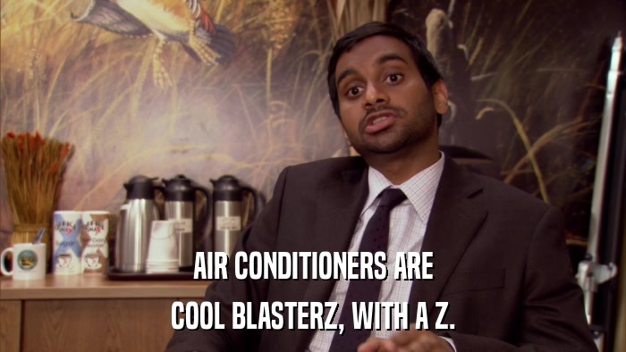 AIR CONDITIONERS ARE COOL BLASTERZ, WITH A Z. 