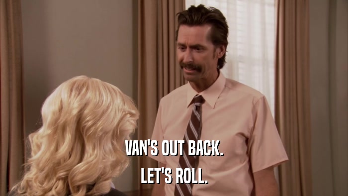VAN'S OUT BACK. LET'S ROLL. 