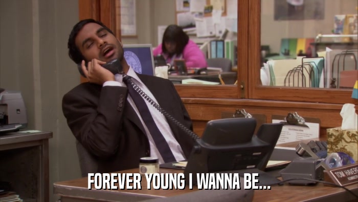 FOREVER YOUNG I WANNA BE...  