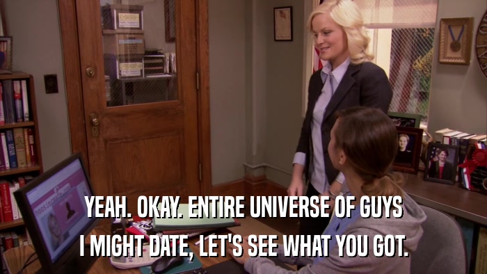 YEAH. OKAY. ENTIRE UNIVERSE OF GUYS I MIGHT DATE, LET'S SEE WHAT YOU GOT. 