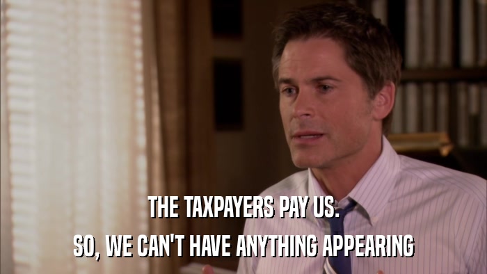 THE TAXPAYERS PAY US. SO, WE CAN'T HAVE ANYTHING APPEARING 