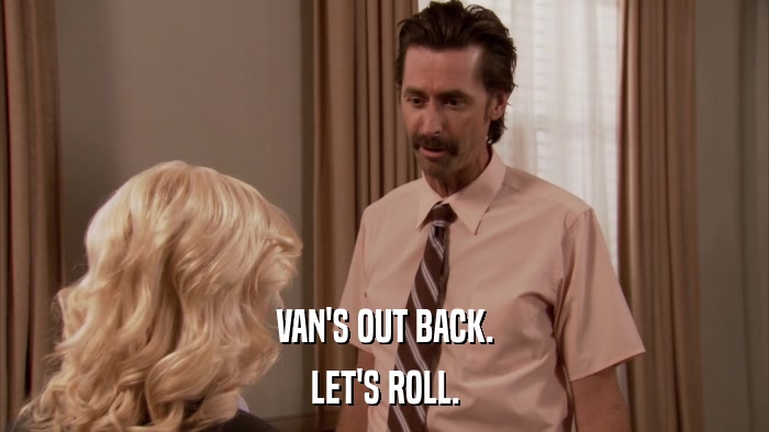 VAN'S OUT BACK. LET'S ROLL. 