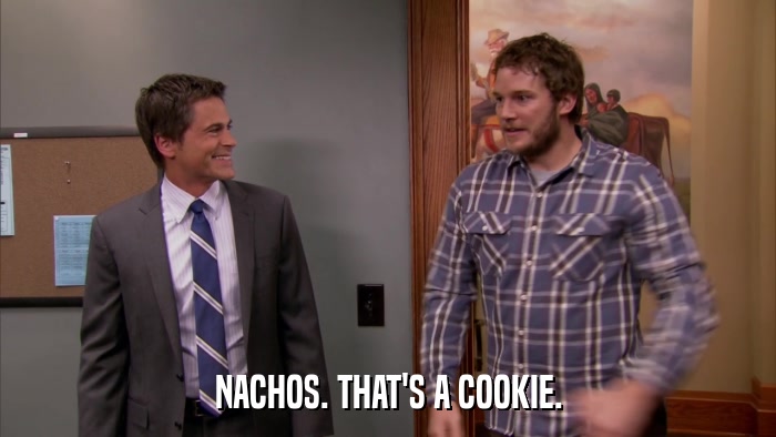 NACHOS. THAT'S A COOKIE.  