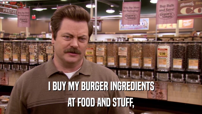 I BUY MY BURGER INGREDIENTS AT FOOD AND STUFF, 