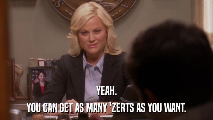YEAH. YOU CAN GET AS MANY 'ZERTS AS YOU WANT. 