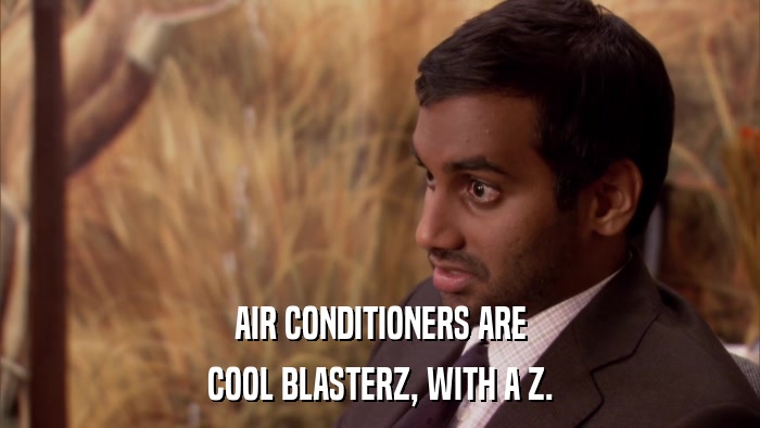 AIR CONDITIONERS ARE COOL BLASTERZ, WITH A Z. 