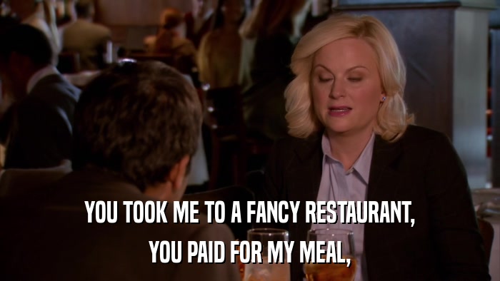 YOU TOOK ME TO A FANCY RESTAURANT, YOU PAID FOR MY MEAL, 