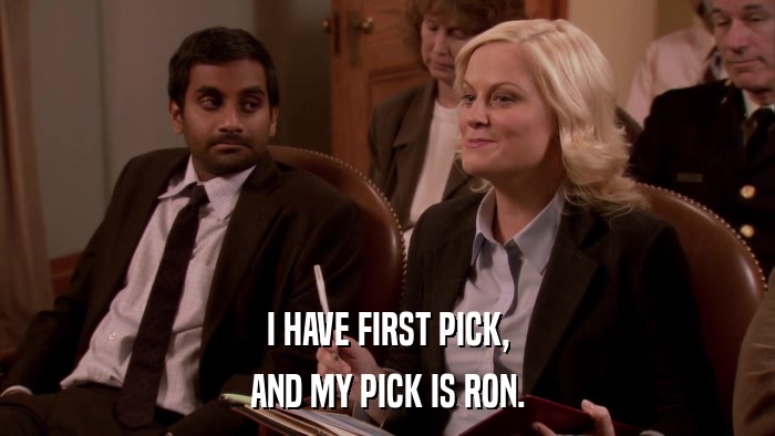 I HAVE FIRST PICK, AND MY PICK IS RON. 