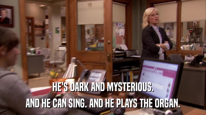 HE'S DARK AND MYSTERIOUS. AND HE CAN SING. AND HE PLAYS THE ORGAN. 