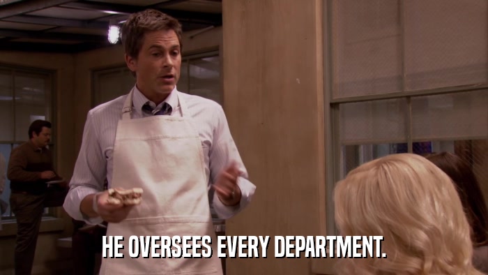 HE OVERSEES EVERY DEPARTMENT.  