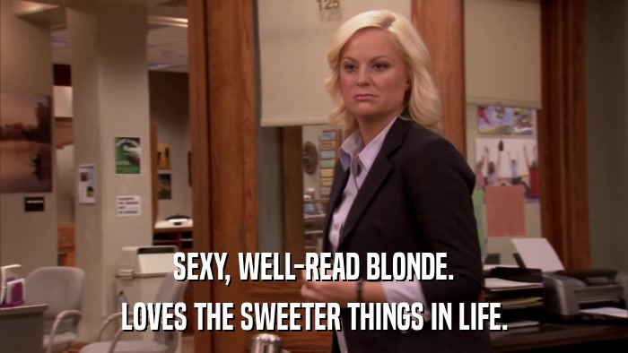 SEXY, WELL-READ BLONDE. LOVES THE SWEETER THINGS IN LIFE. 