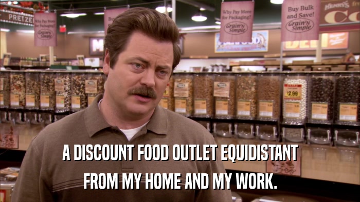 A DISCOUNT FOOD OUTLET EQUIDISTANT FROM MY HOME AND MY WORK. 