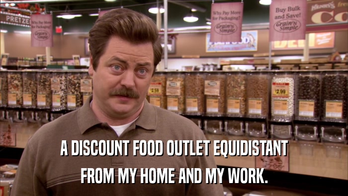 A DISCOUNT FOOD OUTLET EQUIDISTANT FROM MY HOME AND MY WORK. 