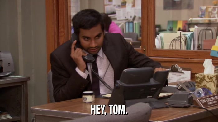HEY, TOM.  