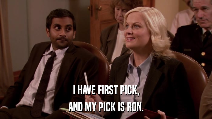 I HAVE FIRST PICK, AND MY PICK IS RON. 