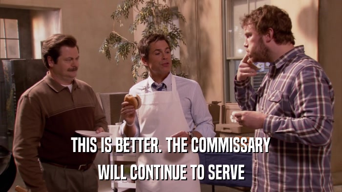 THIS IS BETTER. THE COMMISSARY WILL CONTINUE TO SERVE 