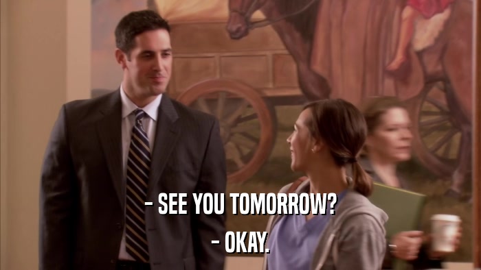 - SEE YOU TOMORROW? - OKAY. 