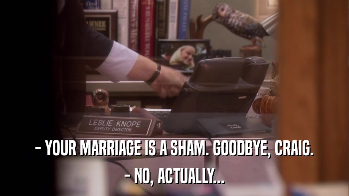 - YOUR MARRIAGE IS A SHAM. GOODBYE, CRAIG. - NO, ACTUALLY... 