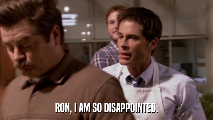 RON, I AM SO DISAPPOINTED.  