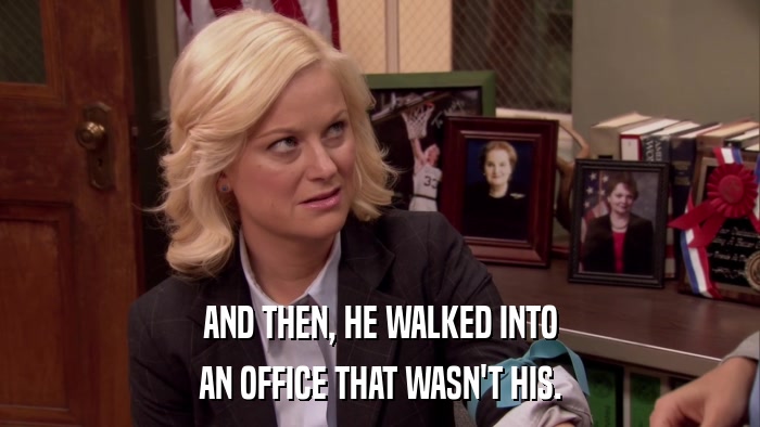 AND THEN, HE WALKED INTO AN OFFICE THAT WASN'T HIS. 