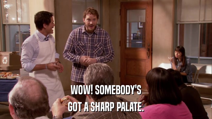 WOW! SOMEBODY'S GOT A SHARP PALATE. 