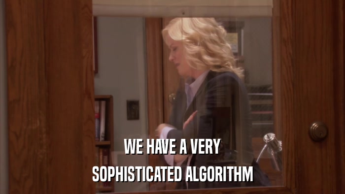 WE HAVE A VERY SOPHISTICATED ALGORITHM 
