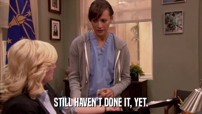 STILL HAVEN'T DONE IT, YET.  