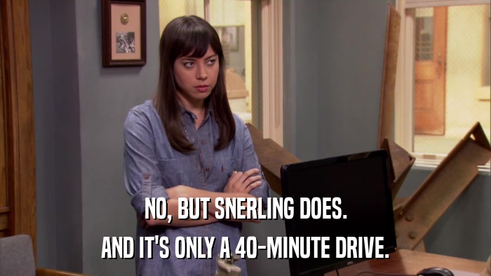 NO, BUT SNERLING DOES. AND IT'S ONLY A 40-MINUTE DRIVE. 