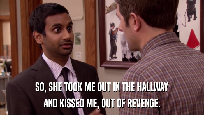 SO, SHE TOOK ME OUT IN THE HALLWAY AND KISSED ME, OUT OF REVENGE. 