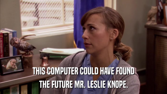 THIS COMPUTER COULD HAVE FOUND THE FUTURE MR. LESLIE KNOPE. 