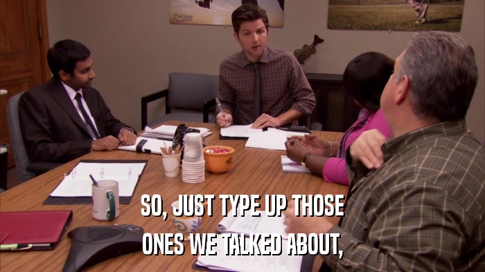 SO, JUST TYPE UP THOSE ONES WE TALKED ABOUT, 