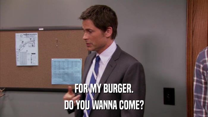 FOR MY BURGER. DO YOU WANNA COME? 