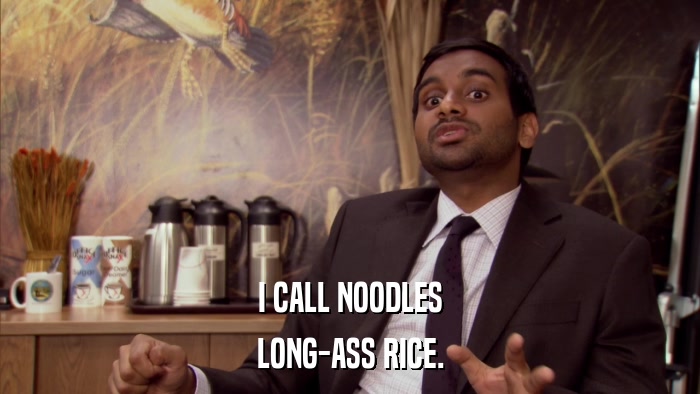 I CALL NOODLES LONG-ASS RICE. 