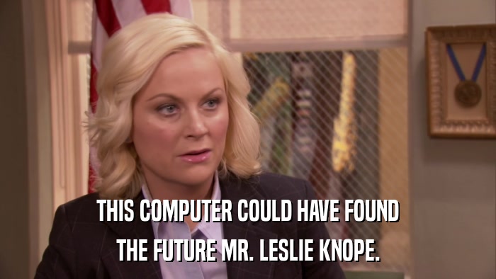 THIS COMPUTER COULD HAVE FOUND THE FUTURE MR. LESLIE KNOPE. 