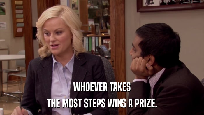 WHOEVER TAKES THE MOST STEPS WINS A PRIZE. 