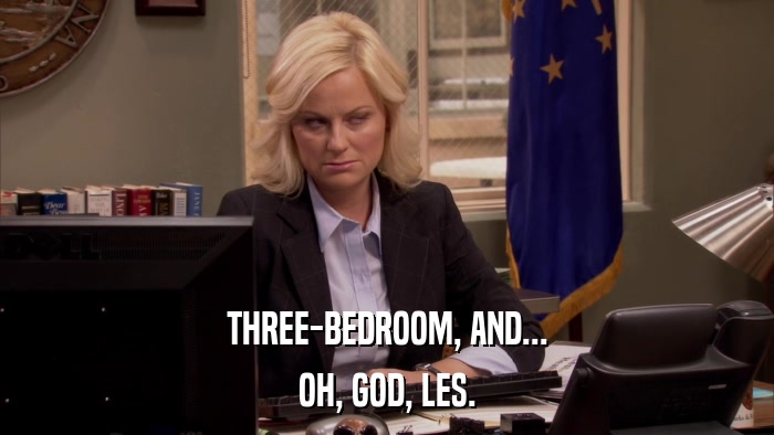 THREE-BEDROOM, AND... OH, GOD, LES. 