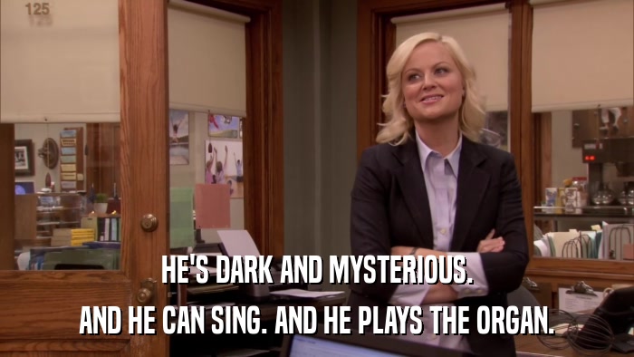 HE'S DARK AND MYSTERIOUS. AND HE CAN SING. AND HE PLAYS THE ORGAN. 