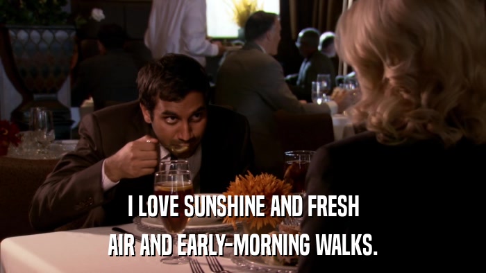 I LOVE SUNSHINE AND FRESH AIR AND EARLY-MORNING WALKS. 