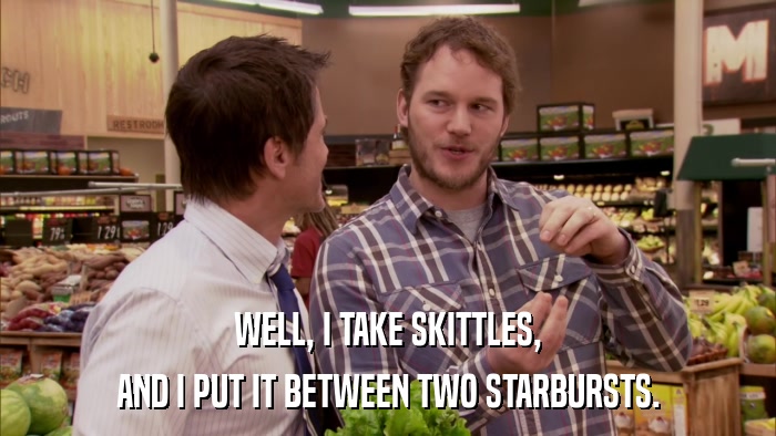 WELL, I TAKE SKITTLES, AND I PUT IT BETWEEN TWO STARBURSTS. 