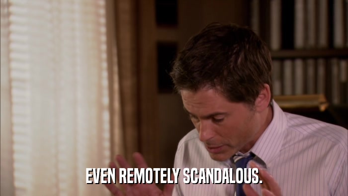 EVEN REMOTELY SCANDALOUS.  